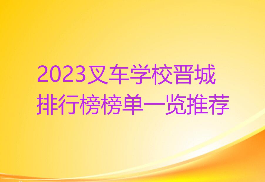 2023叉车学校晋城排行榜榜单一览推荐