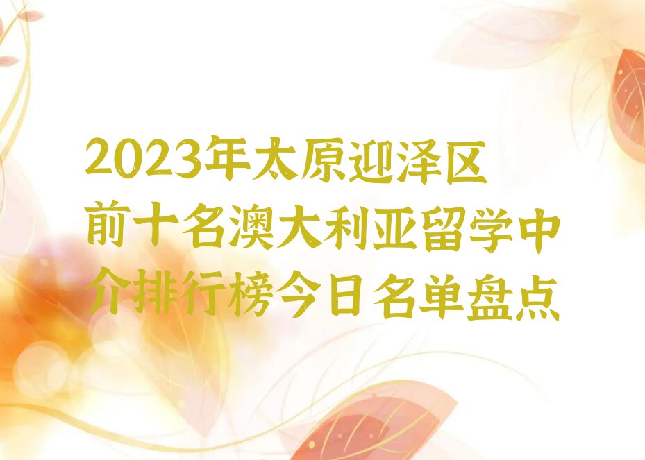 2023年太原迎泽区前十名澳大利亚留学中介排行榜今日名单盘点