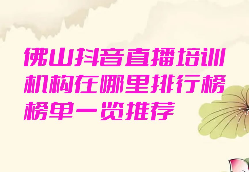 佛山抖音直播培训机构在哪里排行榜榜单一览推荐