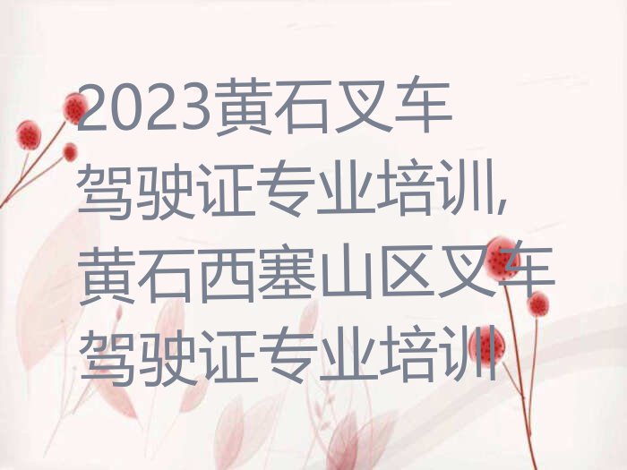 2023黄石叉车驾驶证专业培训,黄石西塞山区叉车驾驶证专业培训