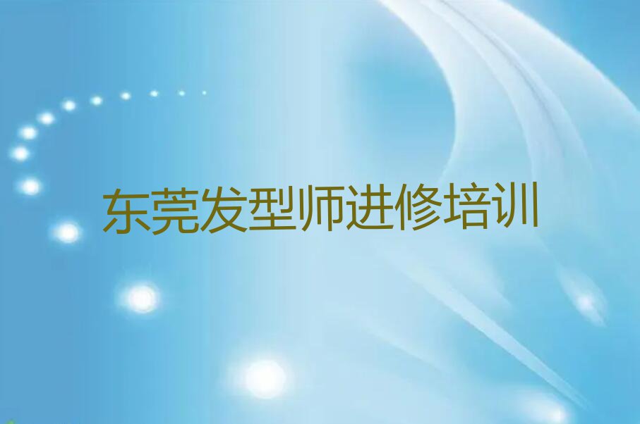 东莞附近学发型师进修排行榜名单总览公布