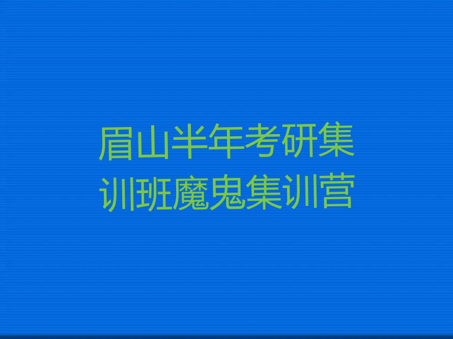 2023眉山哪里学半年考研集训班,眉山东坡区哪里学半年考研集训班