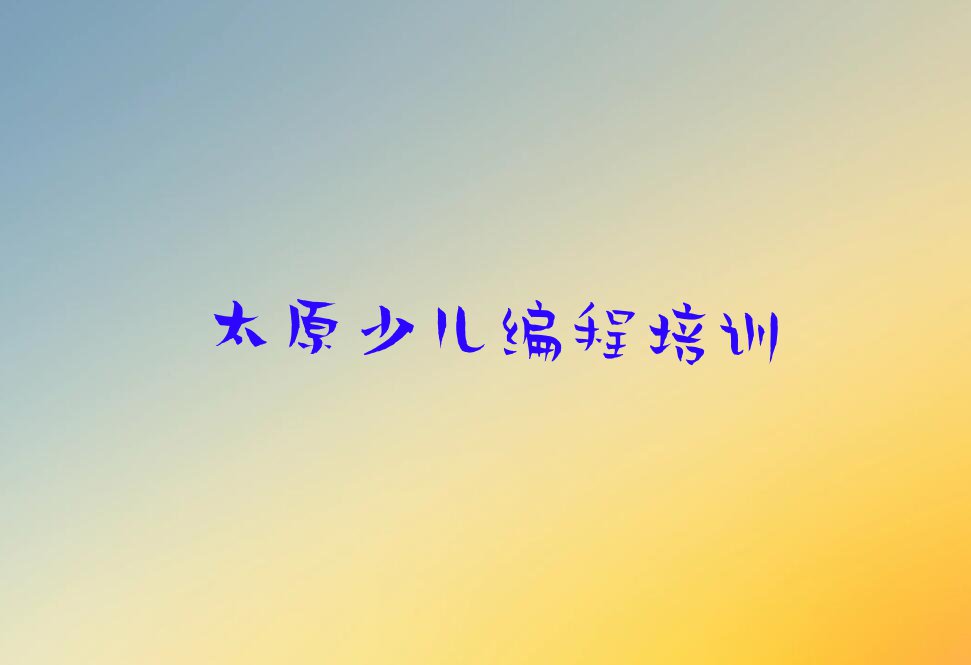 2023年太原童程童美学小学生编程哪家好排行榜名单总览公布