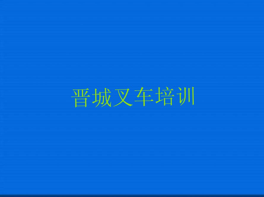 2023晋城城区钟家庄街道培训学校有叉车驾驶证么排行榜名单总览公布