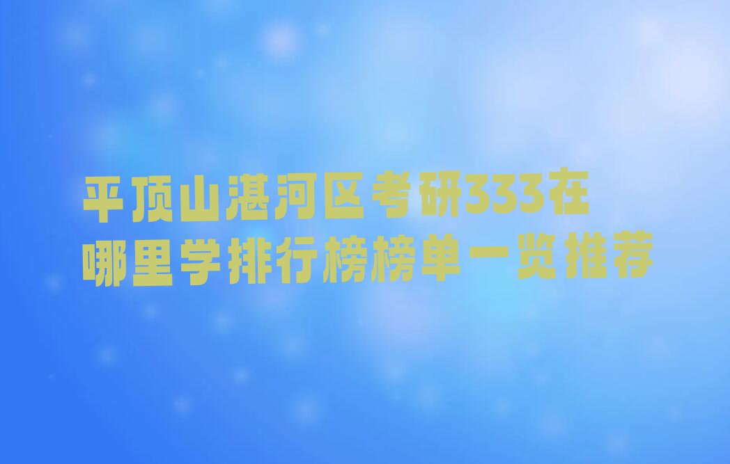 平顶山湛河区考研333在哪里学排行榜榜单一览推荐