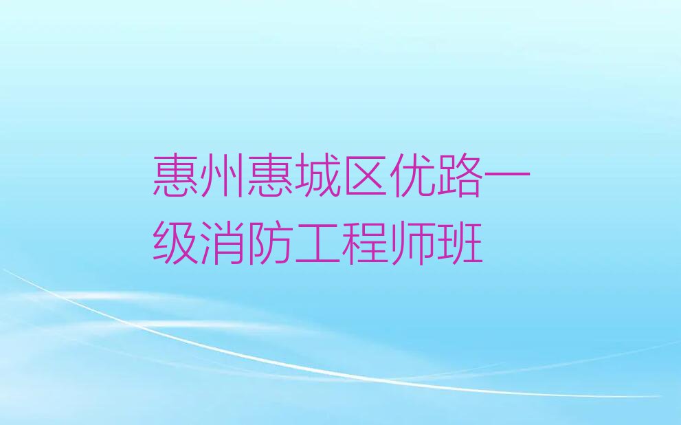 惠州桥东街道一级消防工程师培训学校是怎么收费的排行榜按口碑排名一览表