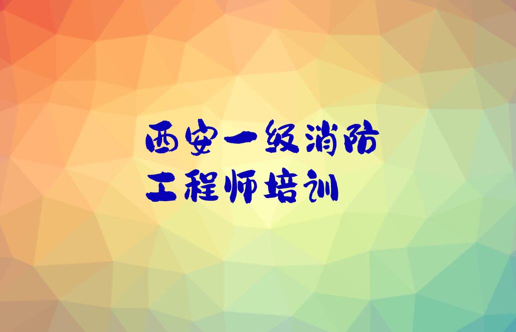 2023年西安长延堡街道短期一级消防工程师培训班排行榜名单总览公布