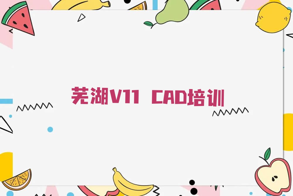 2023芜湖V11 CAD培训学校名单排行榜今日推荐