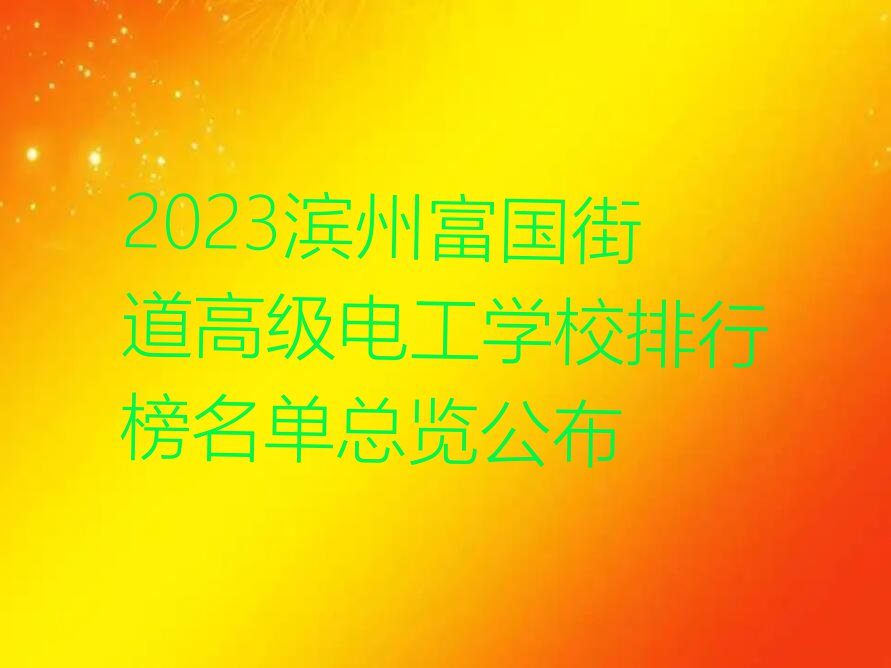 2023滨州富国街道高级电工学校排行榜名单总览公布