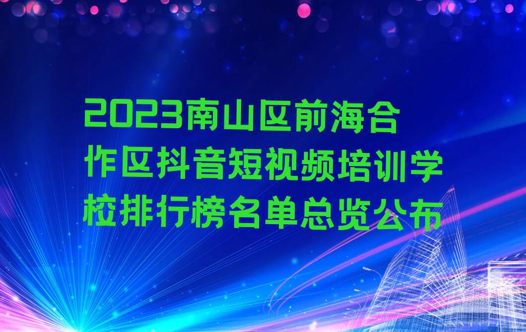 2023南山区前海合作区抖音短视频培训学校排行榜名单总览公布