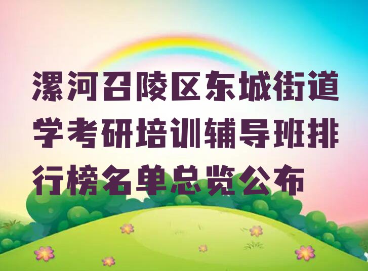 漯河召陵区东城街道学考研培训辅导班排行榜名单总览公布