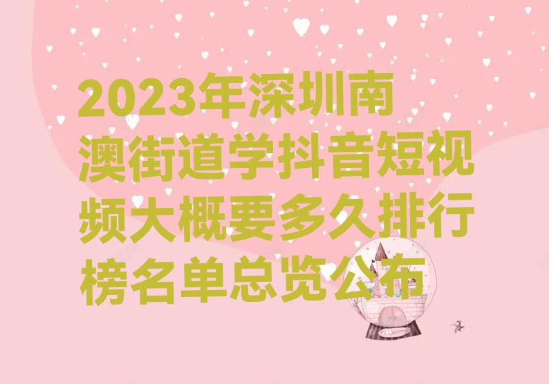 2023年深圳南澳街道学抖音短视频大概要多久排行榜名单总览公布