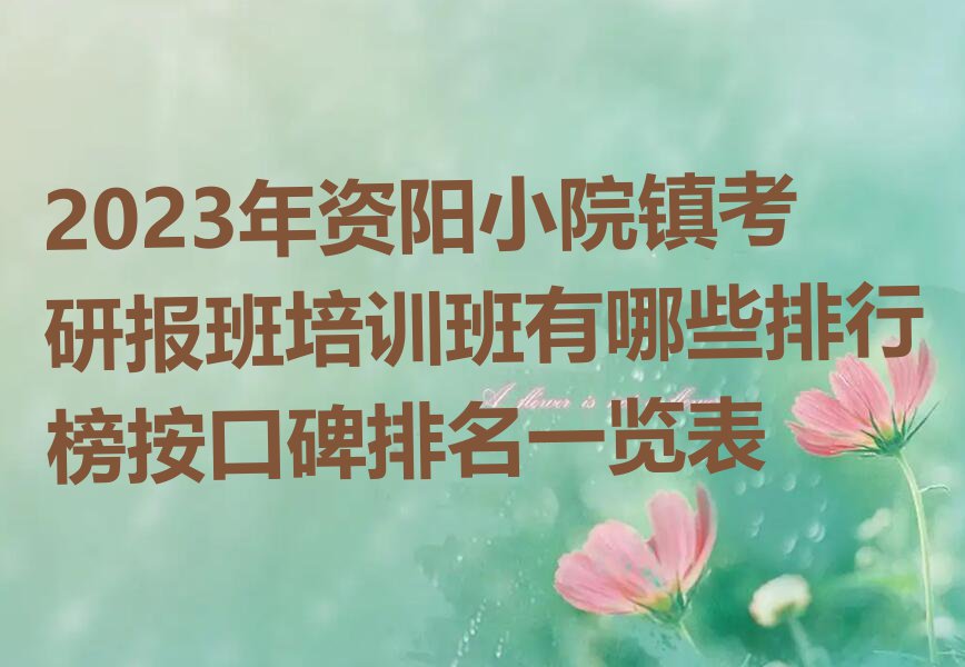 2023年资阳小院镇考研报班培训班有哪些排行榜按口碑排名一览表