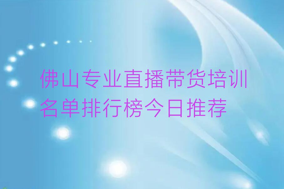 佛山专业直播带货培训名单排行榜今日推荐