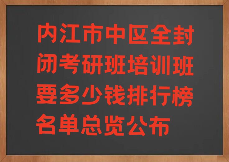 内江市中区全封闭考研班培训班要多少钱排行榜名单总览公布