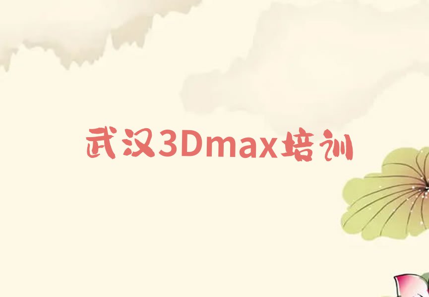 2023年武汉3Dmax速成班排行榜榜单一览推荐