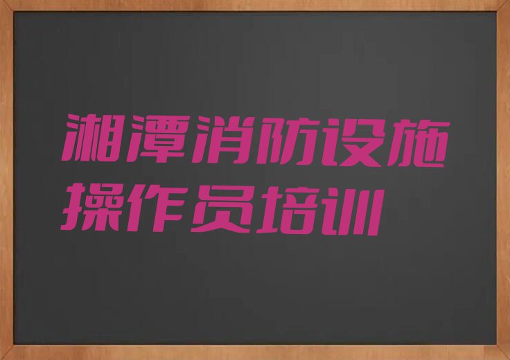 2023湘潭先锋街道学习消防设施操作员排行榜名单总览公布