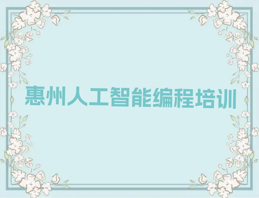 2023年惠州学人工智能编程到哪里学排行榜名单总览公布