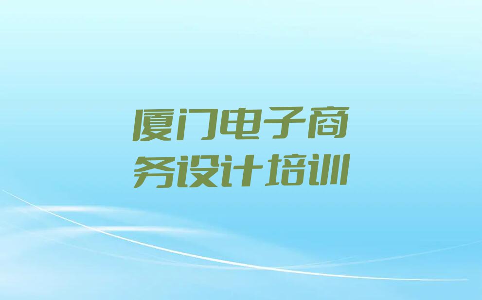 2023厦门新民镇学电子商务设计排行榜名单总览公布