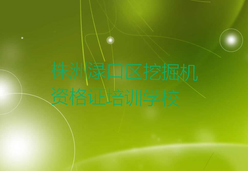 2023年株洲古岳峰镇附近挖掘机资格证培训班电话排行榜名单总览公布