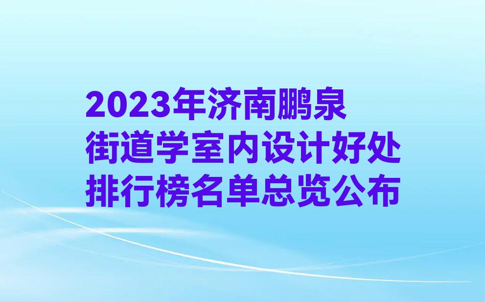 2023年济南鹏泉街道学室内设计好处排行榜名单总览公布