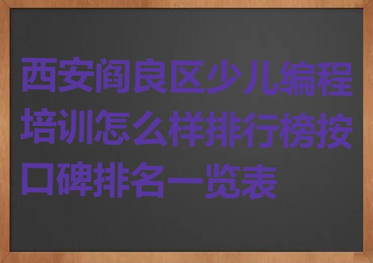 西安阎良区少儿编程培训怎么样排行榜按口碑排名一览表