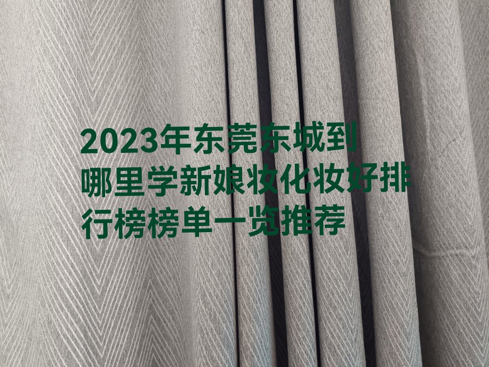 2023年东莞东城到哪里学新娘妆化妆好排行榜榜单一览推荐