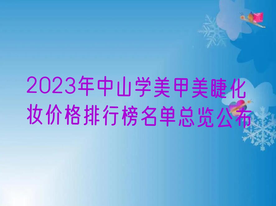 2023年中山学美甲美睫化妆价格排行榜名单总览公布