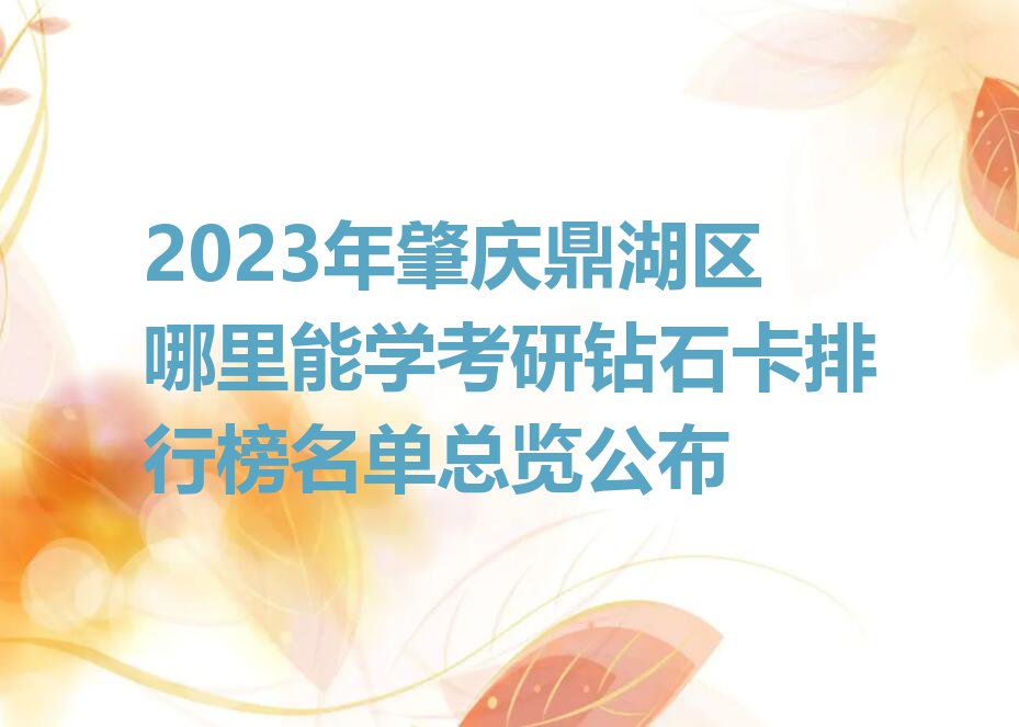 2023年肇庆鼎湖区哪里能学考研钻石卡排行榜名单总览公布