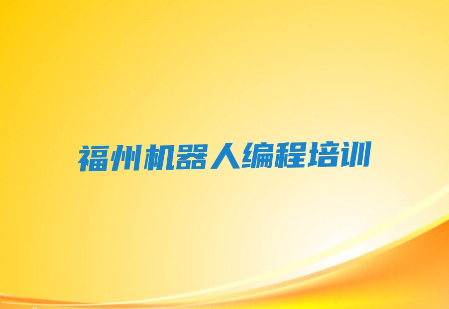 福州鼓楼区水部街道机器人编程培训一般多少钱费用排行榜按口碑排名一览表