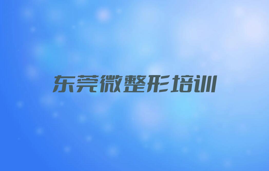 2023年东莞附近半永久培训哪个好排行榜名单总览公布