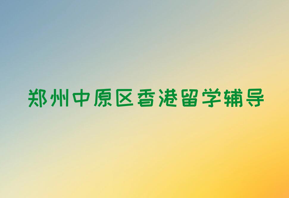 郑州排名前十的权威香港留学中介推荐今日名单盘点