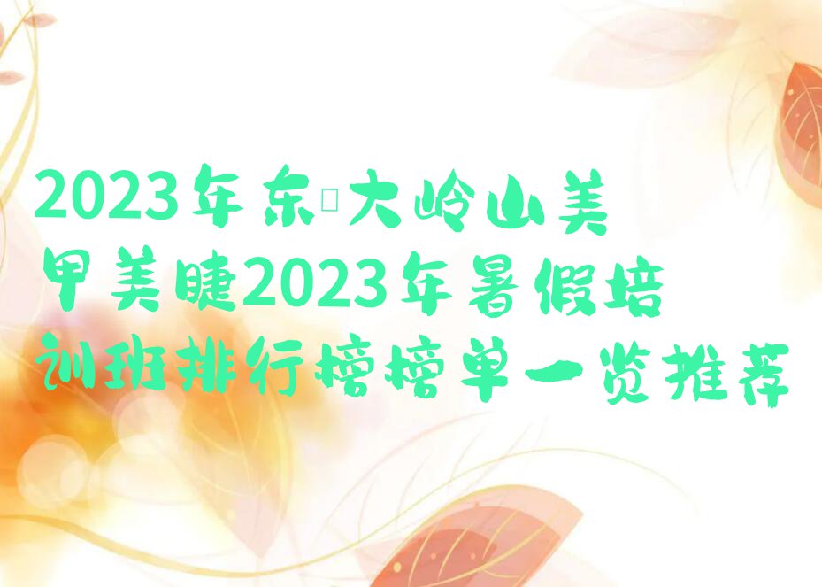 2023年东莞大岭山美甲美睫2023年暑假培训班排行榜榜单一览推荐