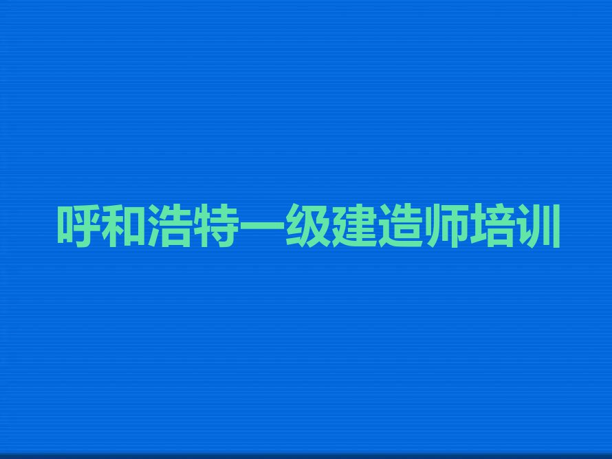 2023年呼和浩特石东路去哪里学一级建造师好排行榜榜单一览推荐