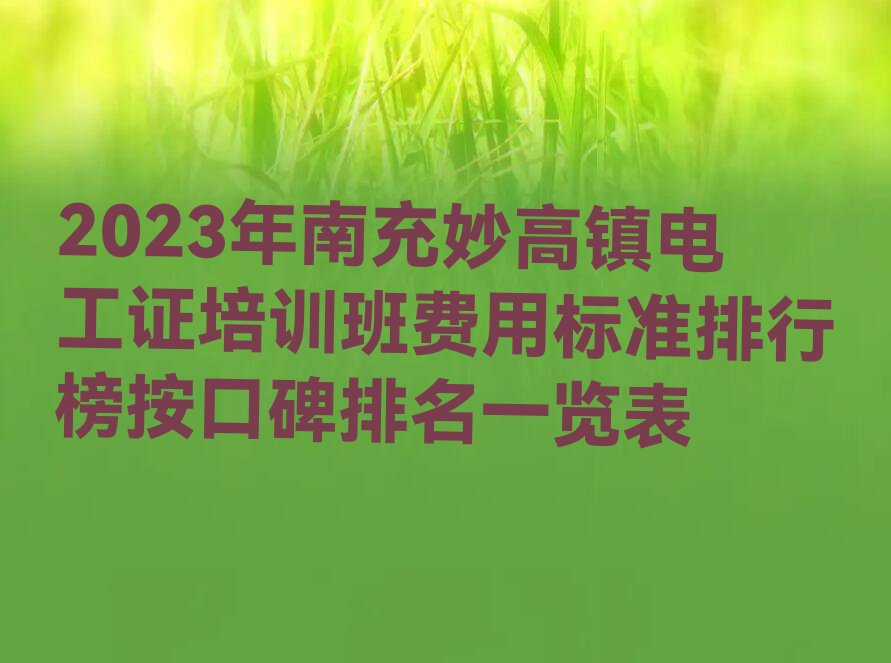 2023年南充妙高镇电工证培训班费用标准排行榜按口碑排名一览表