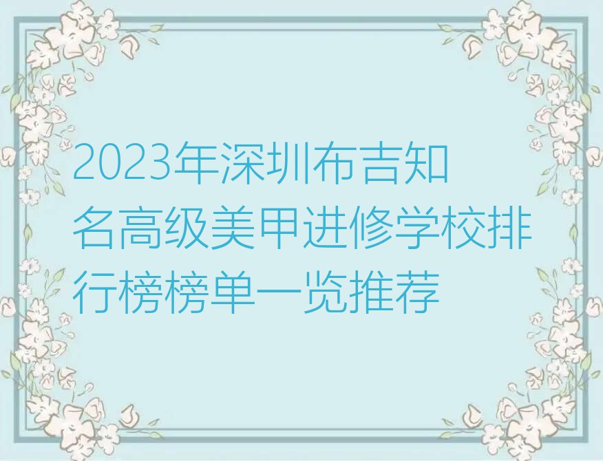 2023年深圳布吉知名高级美甲进修学校排行榜榜单一览推荐