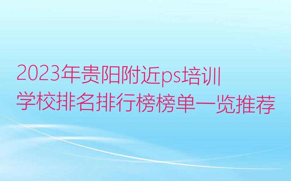 2023年贵阳附近ps培训学校排名排行榜榜单一览推荐