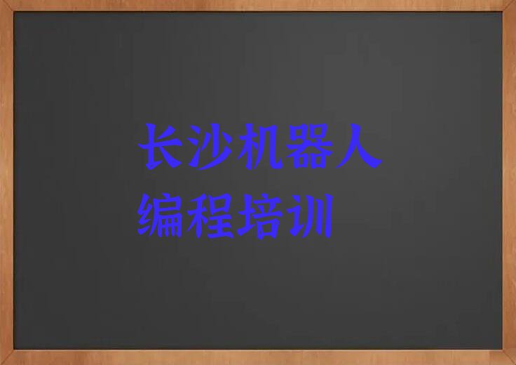 在长沙学机器人编程去哪里比较好排行榜按口碑排名一览表