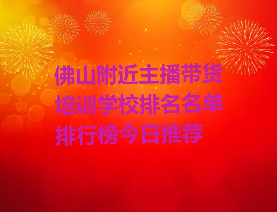 佛山附近主播带货培训学校排名名单排行榜今日推荐