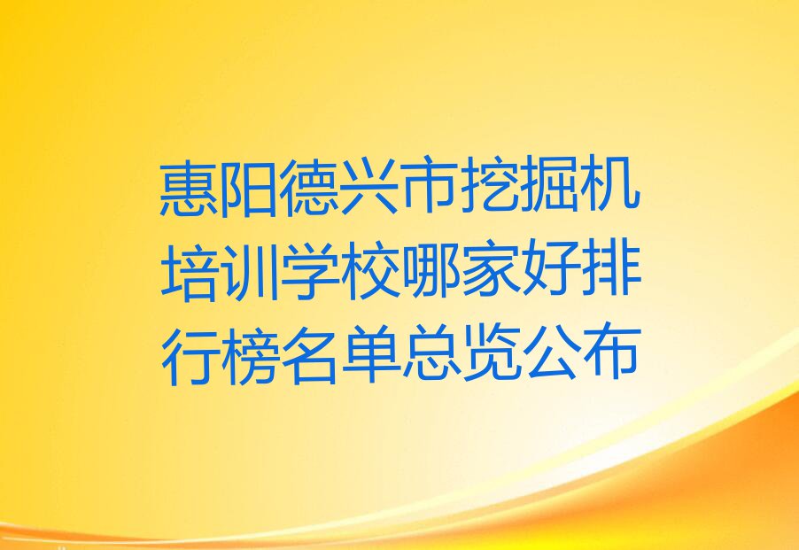 惠阳德兴市挖掘机培训学校哪家好排行榜名单总览公布