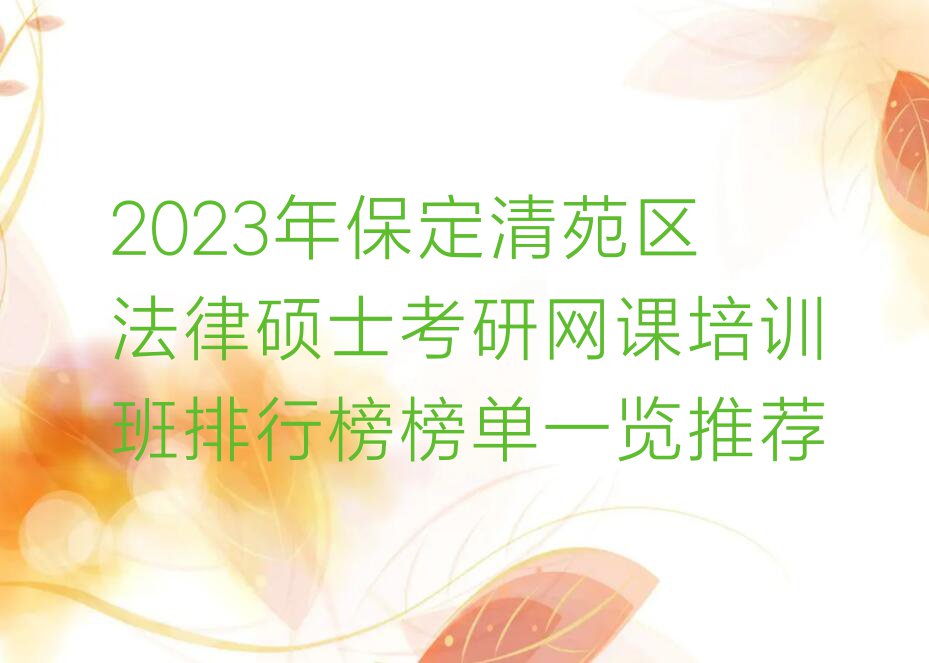 2023年保定清苑区法律硕士考研网课培训班排行榜榜单一览推荐