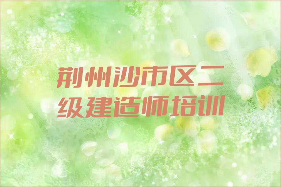 2023年荆州朝阳街道哪里有学二级建造师的排行榜名单总览公布