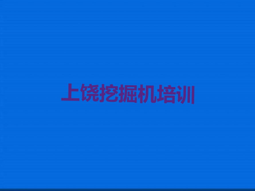 2023年上饶广丰区学挖掘机资格证哪个学校比较好排行榜名单总览公布