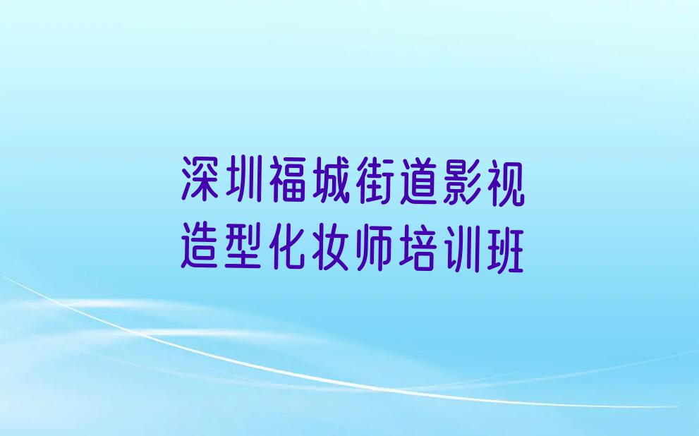 2023年深圳坂田菲菲学影视造型化妆师上什么学校排行榜名单总览公布