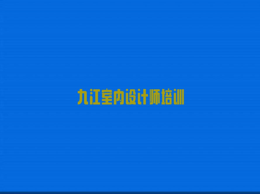 2023年九江青山林场学室内设计师的培训班排行榜按口碑排名一览表