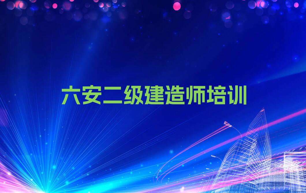 2023年六安叶集区哪间学二级建造师学校好排行榜榜单一览推荐