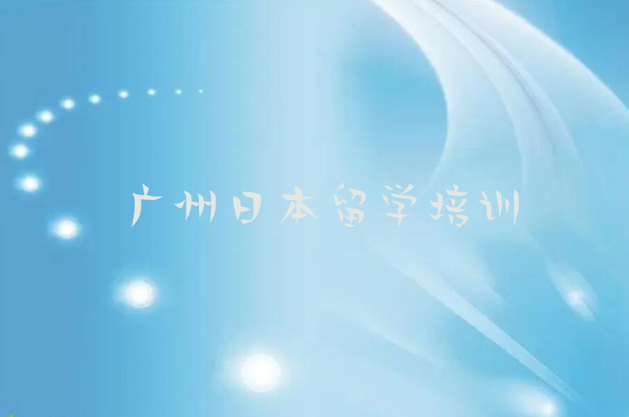 2023年广州黄埔区十大日本留学中介排名今日名单盘点