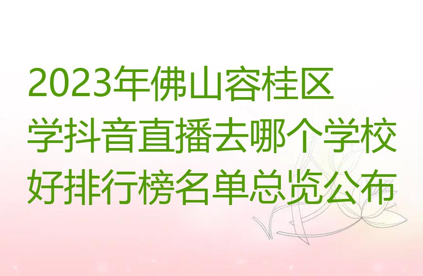 2023年佛山容桂区学抖音直播去哪个学校好排行榜名单总览公布