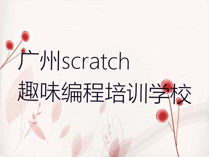 scratch趣味编程培训广州名单排行榜今日推荐