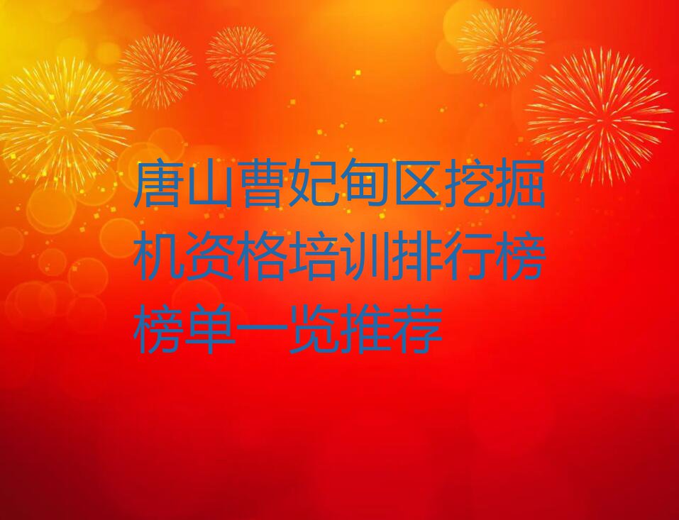 唐山曹妃甸区挖掘机资格培训排行榜榜单一览推荐